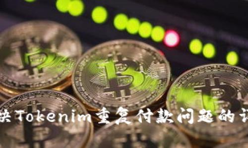 如何解决Tokenim重复付款问题的详细指南