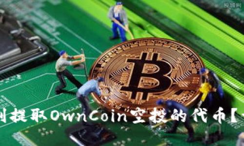 如何顺利提取OwnCoin空投的代币？详细指南