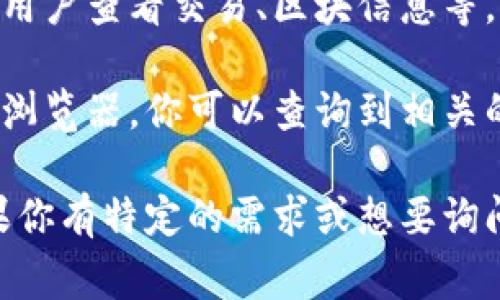 TokenIM本身不提供区块浏览器功能，但它可能会与某些区块链上的区块浏览器或相关服务进行集成，以便用户查看交易、区块信息等。通常来说，许多区块链项目会有独立的区块浏览器，比如以太坊有Etherscan，Bitcoin有Blockchain.info等。

如果你要查看与TokenIM相关的区块链信息，建议访问你所使用的区块链项目的官方区块浏览器。通过这些浏览器，你可以查询到相关的交易数据、地址余额、区块高度等信息。

对于TokenIM，确保定期检查它的官方网站或官方公告，以获得关于区块浏览器或其他功能的最新信息。如果你有特定的需求或想要询问的内容，欢迎提供更多信息，我将尽力帮助你！