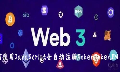 如何使用JavaScript全自动注册TokenTokenIM钱包