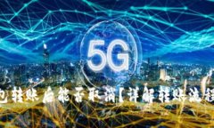 Tokenim钱包转账后能否取消？详解转账流程与注意