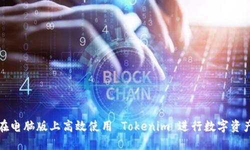 如何在电脑版上高效使用 Tokenim 进行数字资产管理
