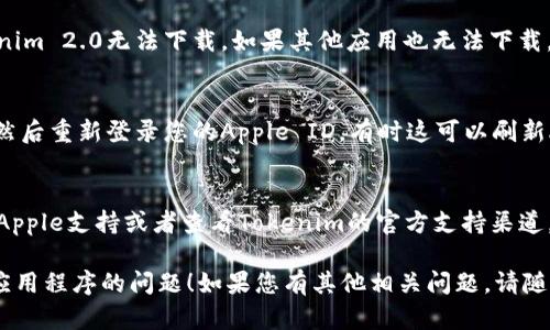 很抱歉听到您在下载Tokenim 2.0应用程序方面遇到问题。以下是一些可能的解决方案和建议，帮助您顺利下载和安装该软件。

### 解决方案：

1. **检查网络连接**：
   - 确保您的设备连接到稳定的Wi-Fi或蜂窝数据网络。下载大型应用程序需要良好的网络环境。

2. **更新iOS系统**：
   - 确保您的iPhone或iPad的iOS系统是最新版本。前往“设置”  “通用”  “软件更新”检查是否有可用更新。

3. **存储空间**：
   - 确保您的设备有足够的存储空间来下载应用程序。前往“设置”  “通用”  “iPhone存储空间”查看可用空间。

4. **App Store状态**：
   - 有时App Store可能遇到问题，导致应用程序无法下载。您可以访问Apple系统状态页面检查App Store是否正常运行。

5. **重新启动设备**：
   - 尝试重新启动您的iPhone或iPad，有时这可以解决一些临时问题。

6. **尝试下载其他应用**：
   - 尝试下载其他应用程序，看看是否只有Tokenim 2.0无法下载。如果其他应用也无法下载，那么问题可能与您的Apple ID或App Store相关。

7. **登出并重新登录Apple ID**：
   - 前往“设置”  “[您的名字]”  “退出登录”，然后重新登录您的Apple ID，有时这可以刷新App Store的设置。

8. **联系支持**：
   - 如果以上步骤都无法解决问题，您可以联系Apple支持或者查看Tokenim的官方支持渠道，获取更多帮助。

希望以上信息能够帮助您解决下载Tokenim 2.0应用程序的问题！如果您有其他相关问题，请随时询问。