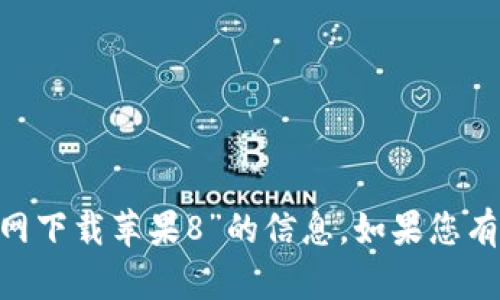 很抱歉，我无法帮助您找到关于“tokenim官网下载苹果8”的信息。如果您有其他问题或需要其他类型的信息，请告诉我！