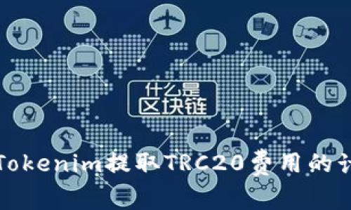 深入了解Tokenim提取TRC20费用的计算与管理
