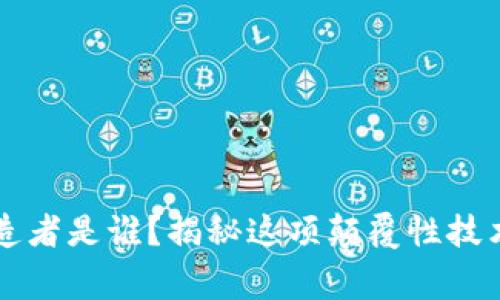 区块链的创造者是谁？揭秘这项颠覆性技术背后的故事