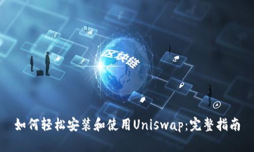 如何轻松安装和使用Uniswap：完整指南