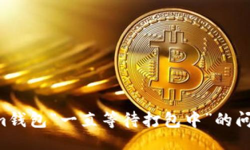 ### 

解决Tokenim钱包“一直等待打包中”的问题，全面指南