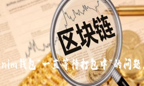 ### 

解决Tokenim钱包“一直等待打包中”的问题，全面指南