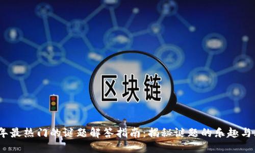 : 2023年最热门的谜题解答指南：揭秘谜题的乐趣与思考方式