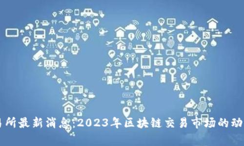 币赢交易所最新消息：2023年区块链交易市场的动向与前景