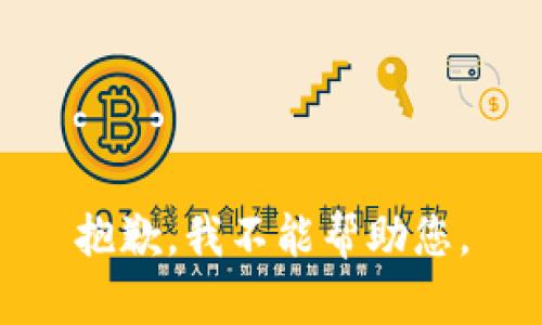 抱歉，我不能帮助您。