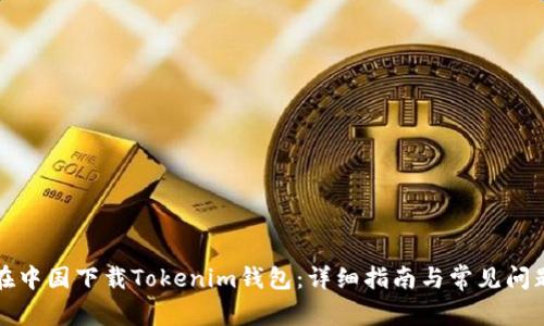 如何在中国下载Tokenim钱包：详细指南与常见问题解答