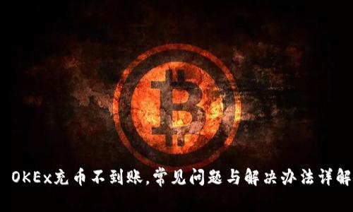  OKEx充币不到账，常见问题与解决办法详解