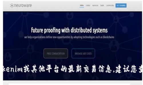 抱歉，我无法提供具体的金融或加密货币交易建议，包括有关Tokenim或其他平台的最新交易信息。建议您查阅相关的官方网站或金融新闻来源以获取最新的信息和建议。