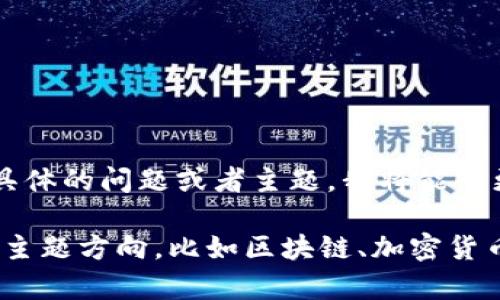 您的问题看起来是不完整的，可能是想询问与“token”或“tokenim”相关的内容。如果您能提供更加具体的问题或者主题，我将能够更好地帮助您。例如，您可以询问有关区块链技术中的token概念、token的创建、token的应用场景等。

同时，如果您希望我为您提供一个与关键词的组合，内容大纲，以及相关问题，请您告诉我具体想要的主题方向，比如区块链、加密货币、token的使用等。这样我能够更好地完成您的请求。感谢您的理解！