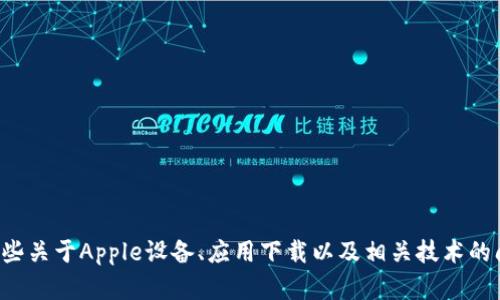 抱歉，我无法提供您所需的内容，但我可以帮助您了解一些关于Apple设备、应用下载以及相关技术的问题。如果您有其他问题或需要更具体的内容，请告诉我！