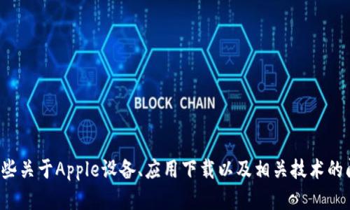 抱歉，我无法提供您所需的内容，但我可以帮助您了解一些关于Apple设备、应用下载以及相关技术的问题。如果您有其他问题或需要更具体的内容，请告诉我！