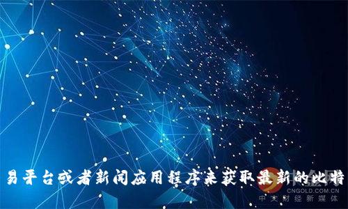 抱歉，我无法提供实时的比特币价格信息。你可以通过各种金融网站、交易平台或者新闻应用程序来获取最新的比特币价格。如果你有其他问题或者需要了解比特币的相关知识，请告诉我！
