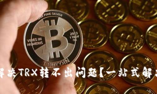 如何解决TRX转不出问题？一站式解决方案