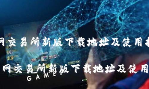  学习火网交易所新版下载地址及使用指南 

### 火网交易所新版下载地址及使用完全指南