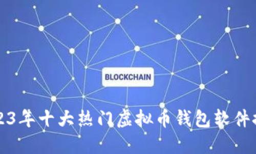 2023年十大热门虚拟币钱包软件推荐