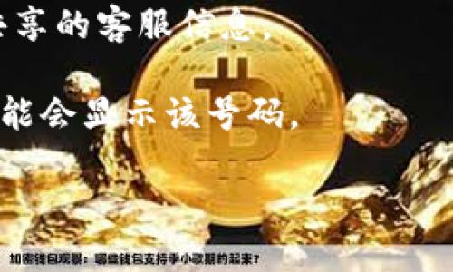 由于涉及具体企业的客户服务信息，我不能直接提供特定公司的客服电话号码。不过，如果您想寻找某个特定公司的客户服务电话号码，可以通过以下几种方法：

1. **官方网站**：访问该公司的官方网页，通常在“联系我们”或者“客服支持”部分会提供客服电话信息。

2. **社交媒体**：很多公司会在其社交媒体页面（如微博、微信、Facebook、Twitter等）上提供客服联系方式。

3. **用户论坛和社区**：用户论坛和在线社区通常会有其他用户共享的客服信息。

4. **搜索引擎**：直接在搜索引擎中搜索“tokenim 客服电话”，可能会显示该号码。

如果您有其他问题或者需要进一步的帮助，请告诉我！