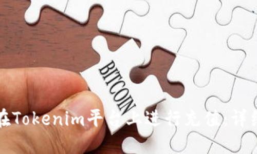 如何在Tokenim平台上进行充值：详细指南