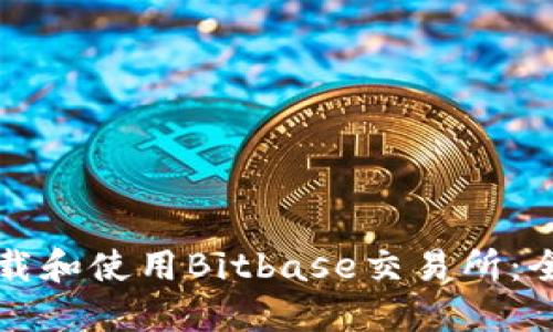 如何下载和使用Bitbase交易所：全面指南