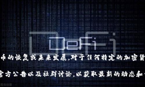 关于“tokenim币恢复”的问题，目前没有公开或权威的信息来确认这类币的恢复或未来发展。对于任何特定的加密货币，情况可能会因为市场动态、团队决策或外部监管等因素而有所变化。

如果您关心某个特定的代币或币种，建议您定期查阅相关的市场新闻、官方公告以及社群讨论，以获取最新的动态和信息。同时，务必谨慎行事，不要轻易相信未确认的投资信息或消息来源。