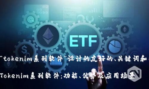 以下是为“tokenim系列软件”设计的友好的、关键词和内容大纲。

全面解析Tokenim系列软件：功能、优势及应用场景