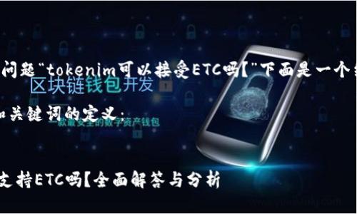 针对您提出的问题“tokenim可以接受ETC吗？”下面是一个结构化的回应。

首先，下面是和关键词的定义：


Tokenim平台支持ETC吗？全面解答与分析