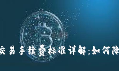 : Tokenim交易手续费标准详解：如何降低交易成本