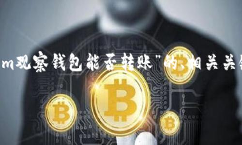为了满足您的要求，我将构思一个有关“Tokenim观察钱包能否转账”的、相关关键词、内容大纲，以及六个相关问题的深入探讨。

Tokenim观察钱包全面解析：能否进行转账？