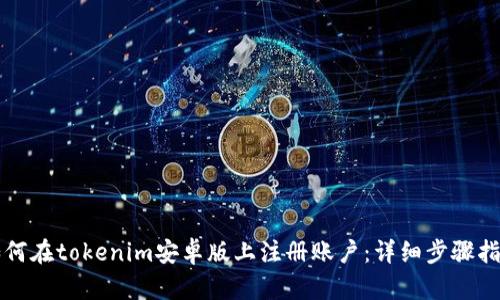 如何在tokenim安卓版上注册账户：详细步骤指南