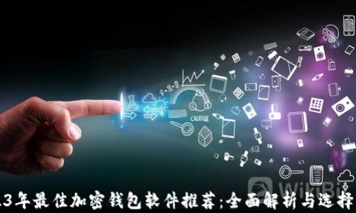 
2023年最佳加密钱包软件推荐：全面解析与选择指南