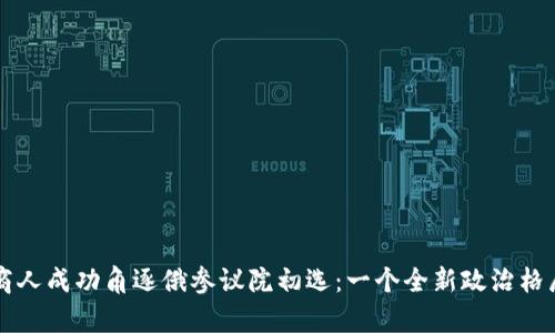 区块链商人成功角逐俄参议院初选：一个全新政治格局的开启