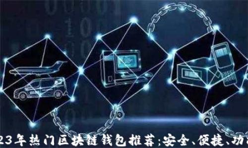 
2023年热门区块链钱包推荐：安全、便捷、功能多